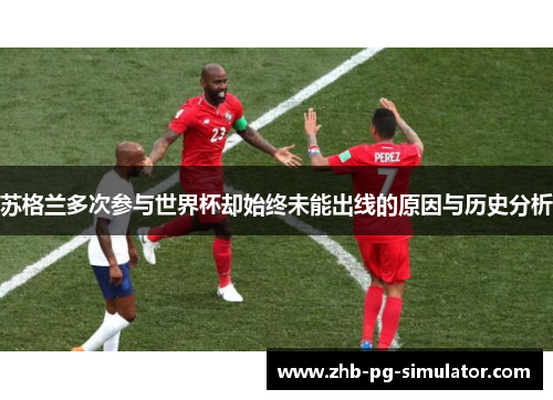 苏格兰多次参与世界杯却始终未能出线的原因与历史分析