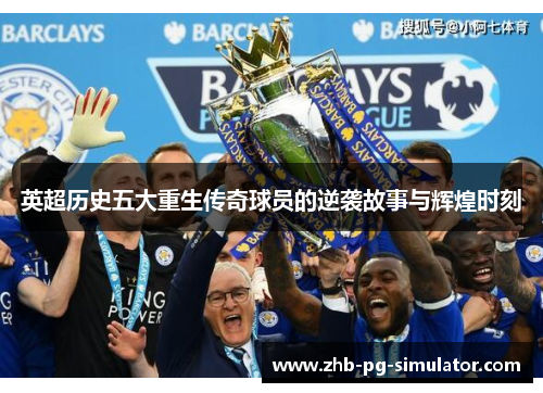 英超历史五大重生传奇球员的逆袭故事与辉煌时刻 英超历史五大重生传奇球员的逆袭故事与辉煌时刻