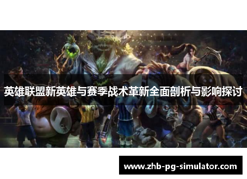 英雄联盟新英雄与赛季战术革新全面剖析与影响探讨 英雄联盟新英雄与赛季战术革新全面剖析与影响探讨