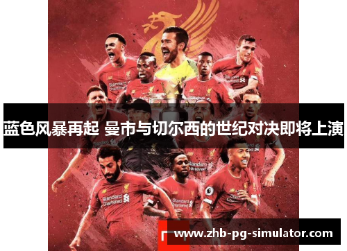 蓝色风暴再起 曼市与切尔西的世纪对决即将上演 蓝色风暴再起 曼市与切尔西的世纪对决即将上演