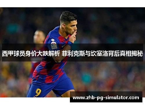 西甲球员身价大跌解析 菲利克斯与坎塞洛背后真相揭秘 西甲球员身价大跌解析 菲利克斯与坎塞洛背后真相揭秘