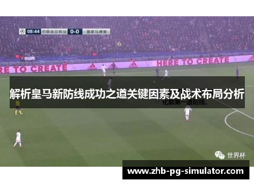 解析皇马新防线成功之道关键因素及战术布局分析 解析皇马新防线成功之道关键因素及战术布局分析