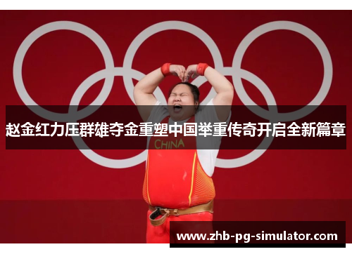 赵金红力压群雄夺金重塑中国举重传奇开启全新篇章 赵金红力压群雄夺金重塑中国举重传奇开启全新篇章