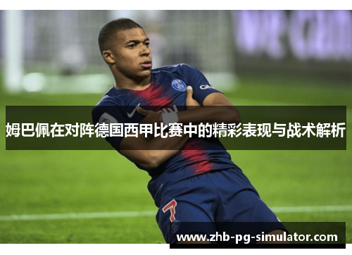 姆巴佩在对阵德国西甲比赛中的精彩表现与战术解析 姆巴佩在对阵德国西甲比赛中的精彩表现与战术解析