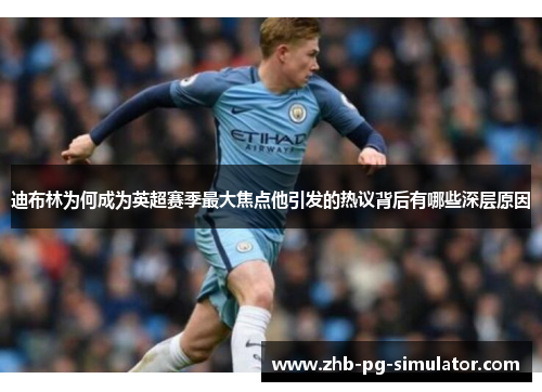 迪布林为何成为英超赛季最大焦点他引发的热议背后有哪些深层原因 迪布林为何成为英超赛季最大焦点他引发的热议背后有哪些深层原因