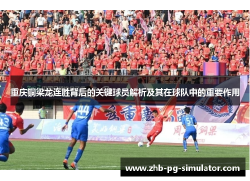 重庆铜梁龙连胜背后的关键球员解析及其在球队中的重要作用 重庆铜梁龙连胜背后的关键球员解析及其在球队中的重要作用