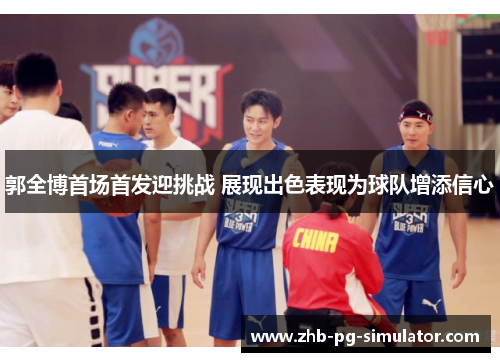 郭全博首场首发迎挑战 展现出色表现为球队增添信心 郭全博首场首发迎挑战 展现出色表现为球队增添信心