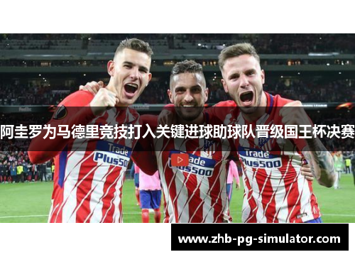 阿圭罗为马德里竞技打入关键进球助球队晋级国王杯决赛 阿圭罗为马德里竞技打入关键进球助球队晋级国王杯决赛