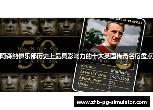 阿森纳俱乐部历史上最具影响力的十大英国传奇名宿盘点