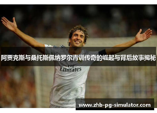 阿贾克斯与桑托斯佩纳罗尔青训传奇的崛起与背后故事揭秘 阿贾克斯与桑托斯佩纳罗尔青训传奇的崛起与背后故事揭秘