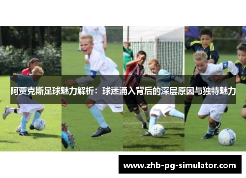 阿贾克斯足球魅力解析:球迷涌入背后的深层原因与独特魅力 阿贾克斯足球魅力解析:球迷涌入背后的深层原因与独特魅力