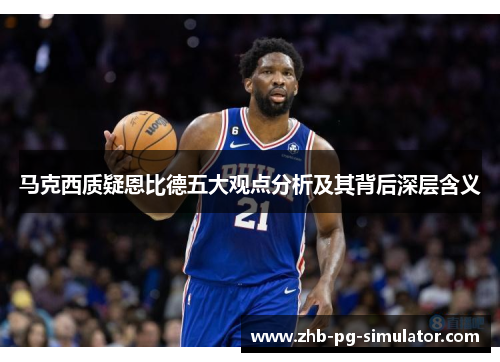 马克西质疑恩比德五大观点分析及其背后深层含义 马克西质疑恩比德五大观点分析及其背后深层含义