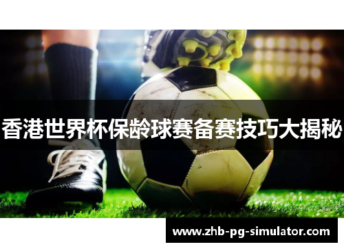 香港世界杯保龄球赛备赛技巧大揭秘 香港世界杯保龄球赛备赛技巧大揭秘