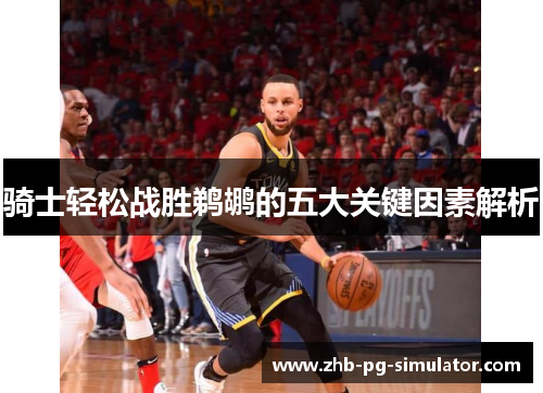 骑士轻松战胜鹈鹕的五大关键因素解析