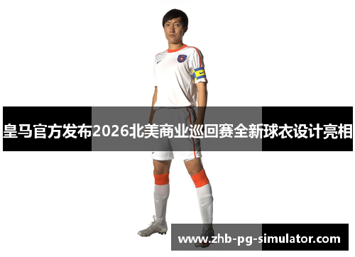 皇马官方发布2026北美商业巡回赛全新球衣设计亮相